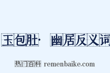 玉包肚·幽居反义词是什么意思的图片
